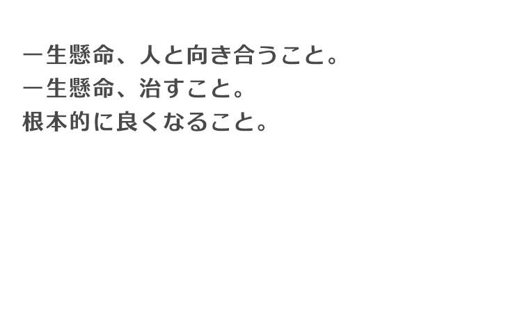 一生懸命、人と向き合うこと。一生懸命、治すこと。
