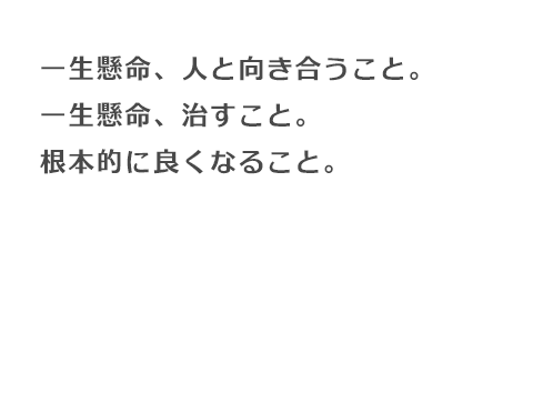 一生懸命、人と向き合うこと。一生懸命、治すこと。